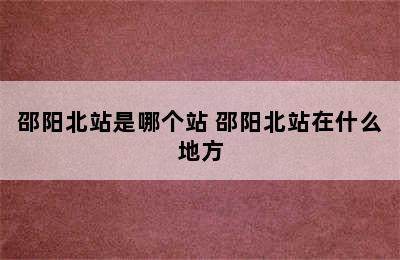 邵阳北站是哪个站 邵阳北站在什么地方